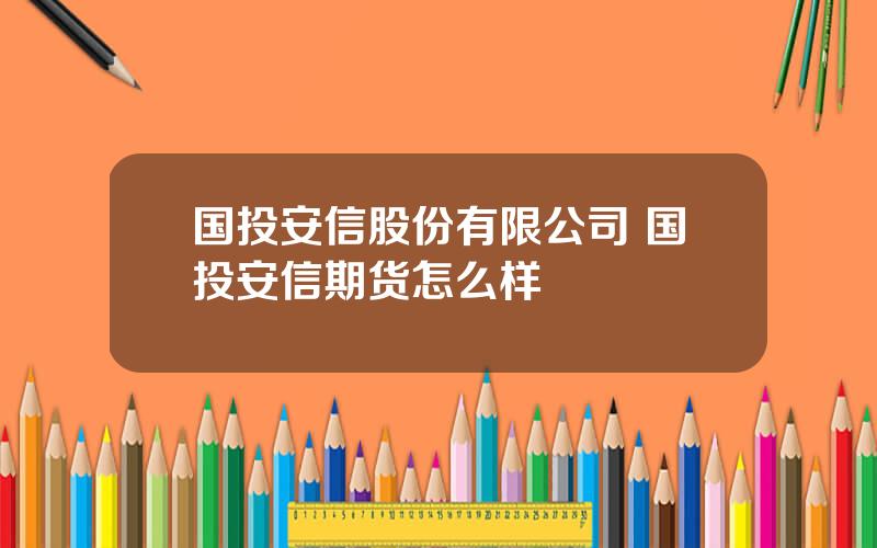 国投安信股份有限公司 国投安信期货怎么样